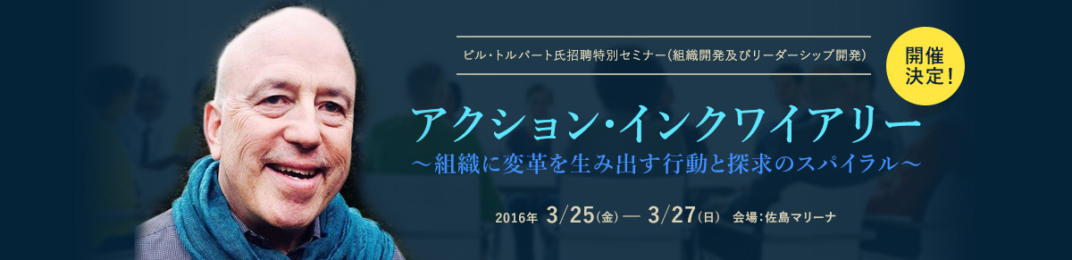 アクション・インクワイアリー～組織に変革を生み出す行動と探求のスパイラル～／ビル・トルバート氏招聘特別セミナー（組織開発及びリーダーシップ開発）