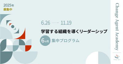 チェンジ・エージェント・アカデミー第17期 「学習する組織を導くリーダーシップ 集中プログラム」（6月～11月）